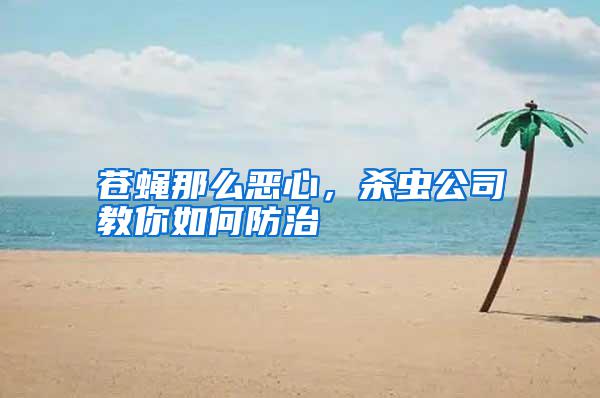 蒼蠅那么惡心,殺蟲公司教你如何防治