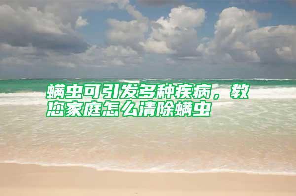 螨蟲可引發多種疾病，教您家庭怎么清除螨蟲