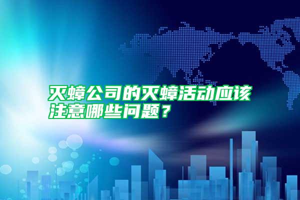 滅蟑公司的滅蟑活動應(yīng)該注意哪些問題?