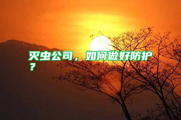 滅蟲公司,如何做好防護(hù)?