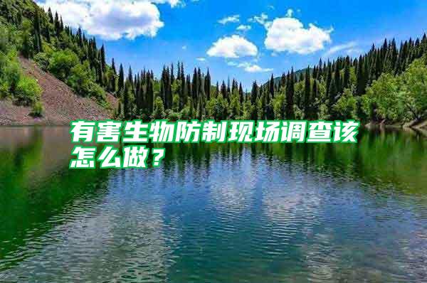 有害生物防制現場調查該怎么做？