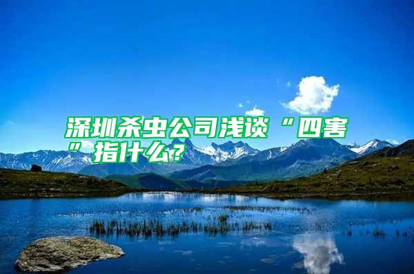 深圳殺蟲公司淺談“四害”指什么?