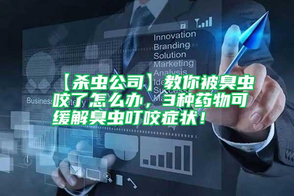 【殺蟲公司】教你被臭蟲咬了怎么辦，3種藥物可緩解臭蟲叮咬癥狀！