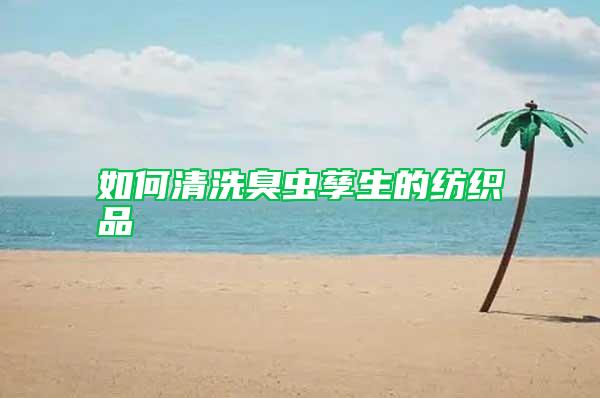 如何清洗臭蟲(chóng)孳生的紡織品