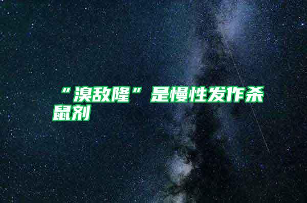 “溴敵隆”是慢性發作殺鼠劑