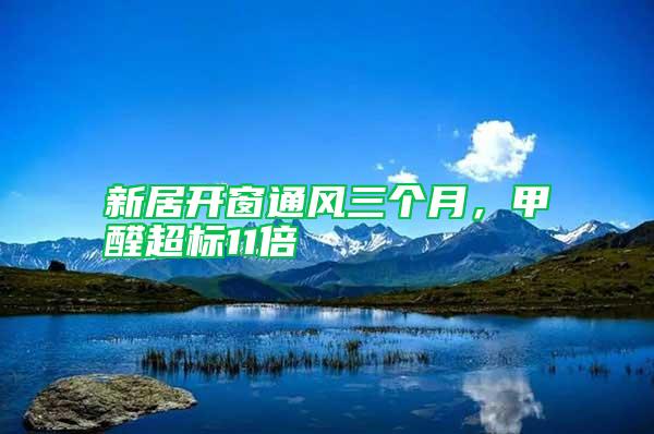 新居開窗通風三個月，甲醛超標11倍