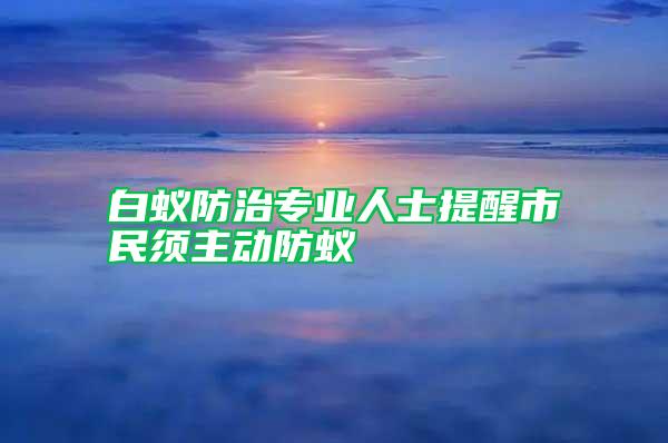 白蟻防治專業(yè)人士提醒市民須主動(dòng)防蟻