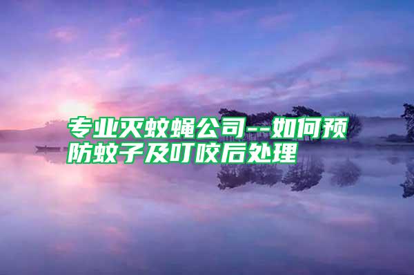 專業(yè)滅蚊蠅公司--如何預防蚊子及叮咬后處理