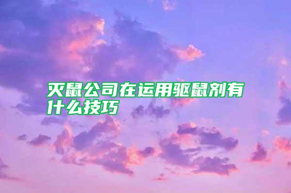 滅鼠公司在運用驅(qū)鼠劑有什么技巧