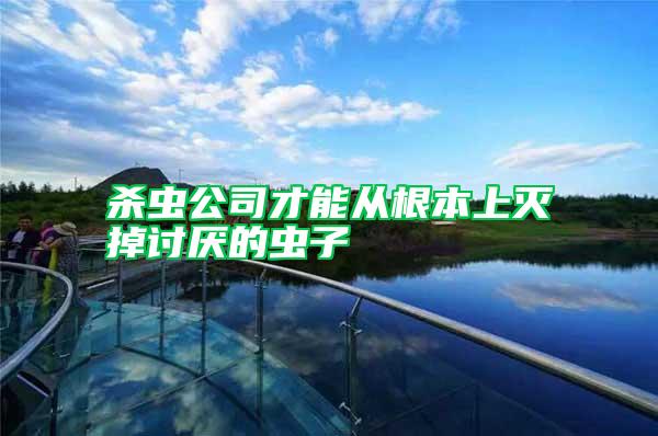 殺蟲(chóng)公司才能從根本上滅掉討厭的蟲(chóng)子