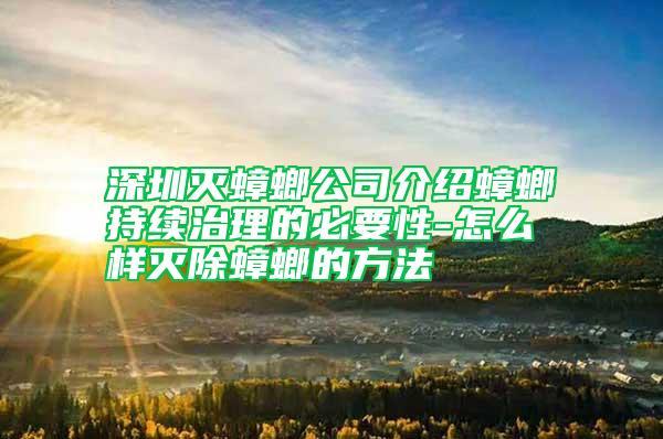 深圳滅蟑螂公司介紹蟑螂持續治理的必要性-怎么樣滅除蟑螂的方法