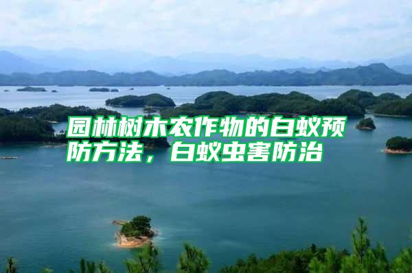 園林樹木農(nóng)作物的白蟻預防方法，白蟻蟲害防治