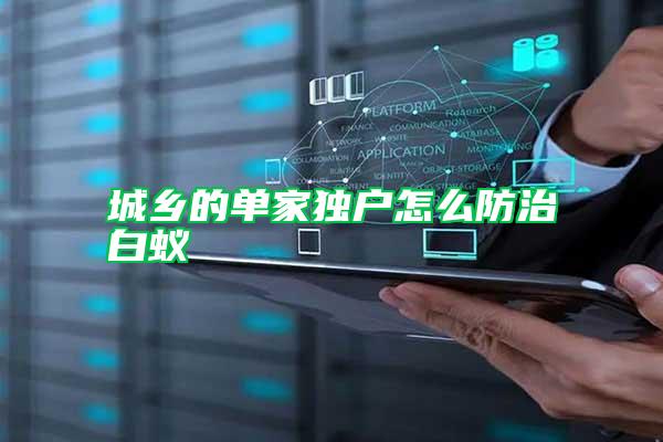城鄉的單家獨戶怎么防治白蟻