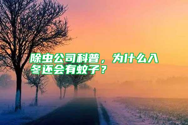 除蟲公司科普,為什么入冬還會有蚊子?