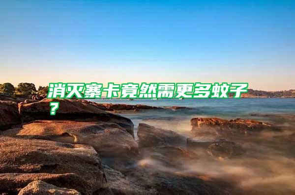 消滅寨卡竟然需更多蚊子?