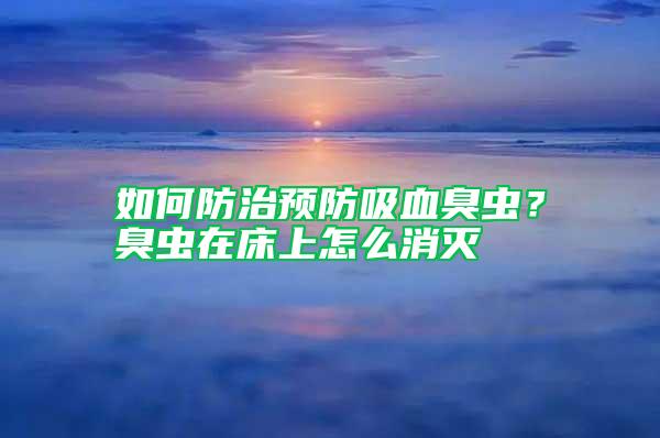 如何防治預防吸血臭蟲？臭蟲在床上怎么消滅