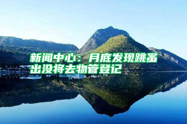 新聞中心:月底發(fā)現(xiàn)跳蚤出沒將去物管登記