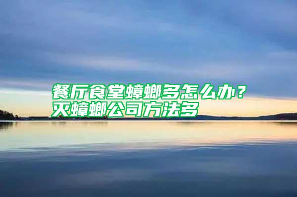 餐廳食堂蟑螂多怎么辦？滅蟑螂公司方法多