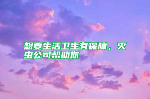 想要生活衛(wèi)生有保障,滅蟲(chóng)公司幫助你