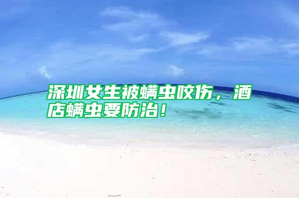 深圳女生被螨蟲咬傷，酒店螨蟲要防治！