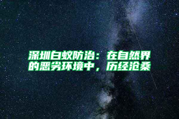 深圳白蟻防治:在自然界的惡劣環境中,歷經滄桑
