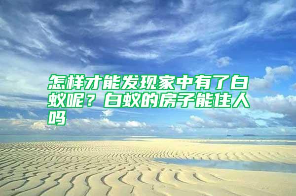 怎樣才能發現家中有了白蟻呢?白蟻的房子能住人嗎