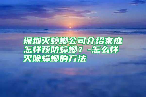 深圳滅蟑螂公司介紹家庭怎樣預防蟑螂?-怎么樣滅除蟑螂的方法