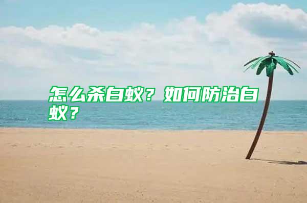 怎么殺白蟻？如何防治白蟻？