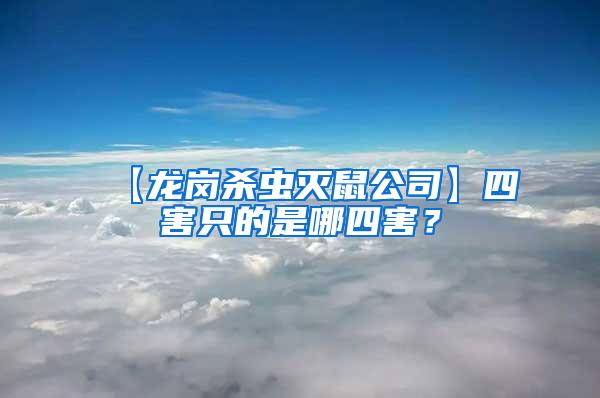 【龍崗殺蟲(chóng)滅鼠公司】四害只的是哪四害?