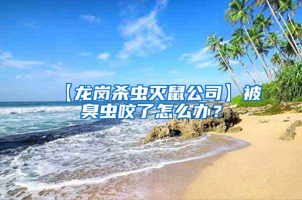 【龍崗殺蟲滅鼠公司】被臭蟲咬了怎么辦？