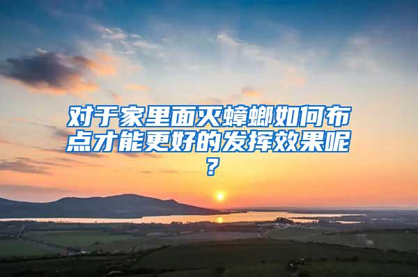 對于家里面滅蟑螂如何布點才能更好的發揮效果呢？