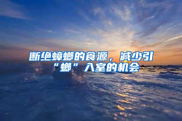 斷絕蟑螂的食源，減少引“螂”入室的機(jī)會(huì)