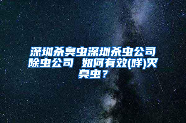 深圳殺臭蟲深圳殺蟲公司除蟲公司 如何有效(咩)滅臭蟲？