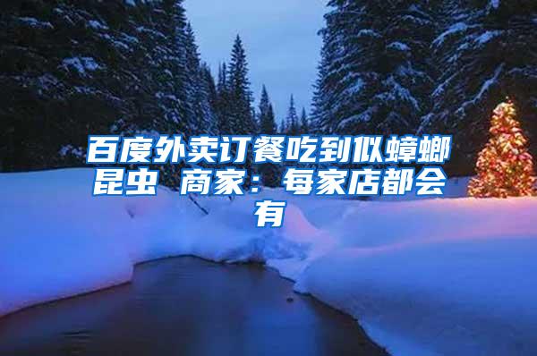 百度外賣訂餐吃到似蟑螂昆蟲 商家:每家店都會有
