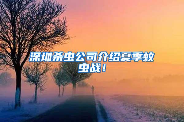 深圳殺蟲公司介紹夏季蚊蟲戰!