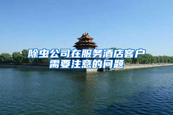除蟲公司在服務(wù)酒店客戶需要注意的問題