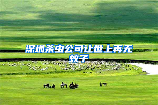 深圳殺蟲公司讓世上再無(wú)蚊子