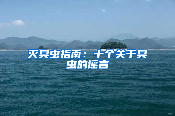 滅臭蟲指南:十個關(guān)于臭蟲的謠言