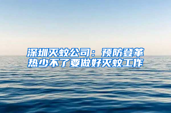 深圳滅蚊公司:預(yù)防登革熱少不了要做好滅蚊工作