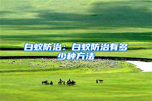 白蟻防治:白蟻防治有多少種方法