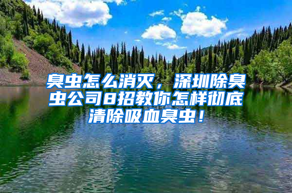 臭蟲怎么消滅，深圳除臭蟲公司8招教你怎樣徹底清除吸血臭蟲！